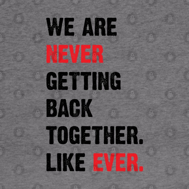 We Are Never Getting Back Together. Like Ever. v2 by Emma